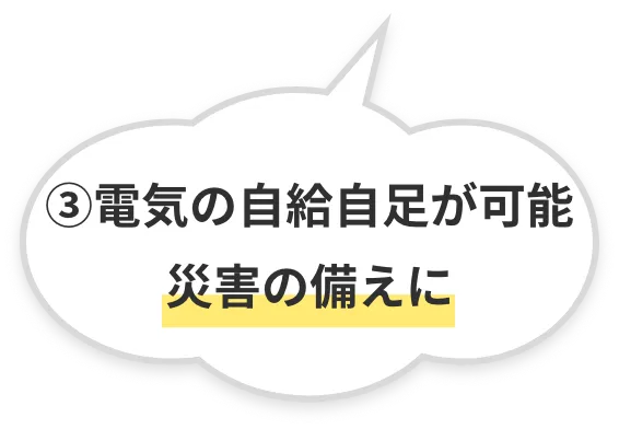 電気の自給自足が可能になり、いつ起こるかわからない災害の備えに