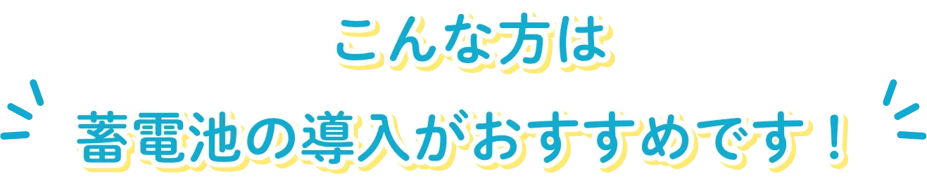 こんな方は蓄電池の導入がおすすめです！