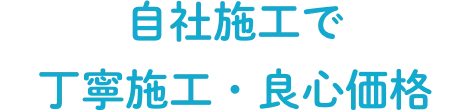 自社施工で丁寧施工・良心価格